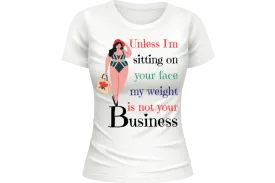 Unless I'm sitting on your face; my weight is none of your business. T-shirt